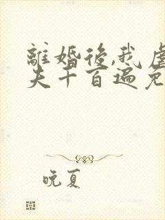 离婚后,我虐前夫千百遍免费阅读