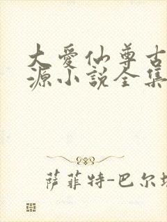 大爱仙尊古月方源小说全集下载