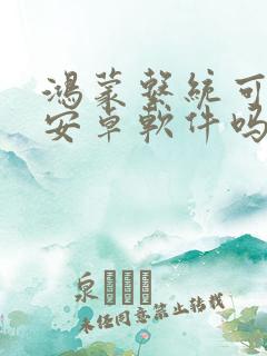 鸿蒙系统可以装安卓软件吗