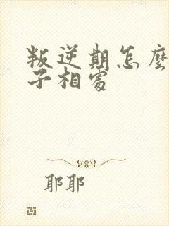 叛逆期怎么与孩子相处