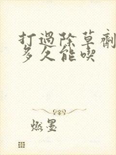 打过除草剂的菜多久能吃