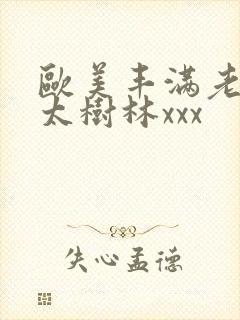 欧美丰满老头老太树林xxx