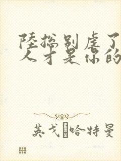 陆总别虐了,夫人才是你的白月光大结局