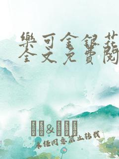 乐可金银花在线全文免费阅读笔趣阁无弹