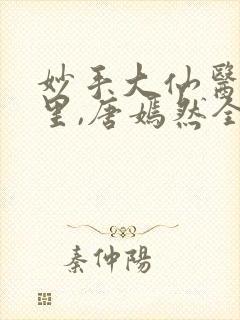 妙手大仙医陈万里,唐嫣然全部章节免费阅读