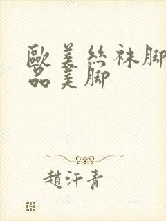 欧美丝袜脚交极品美脚