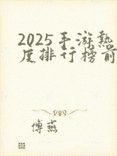 2025手游热度排行榜前十名
