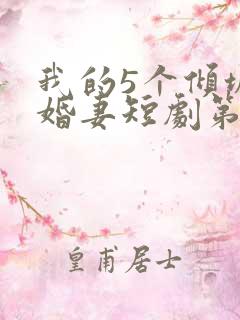 我的5个倾城未婚妻短剧第二季
