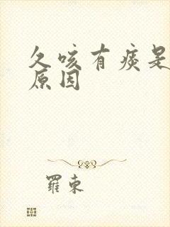 久咳有痰是什么原因