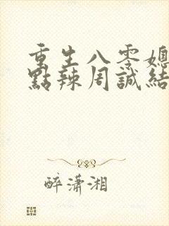 重生八零媳妇有点辣周诚结局辞职了?