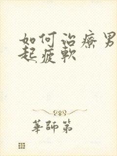 如何治疗男性勃起疲软