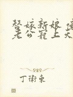 替嫁新娘 亿万老公宠上天