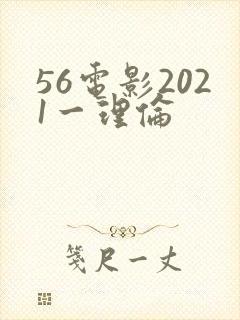 56电影2021一理伦
