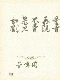 如果不再爱你短剧免费观看完整版