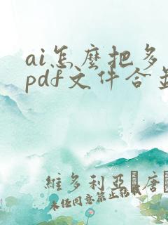 ai怎么把多个pdf文件合并成一个