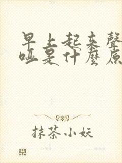 早上起来声音嘶哑是什么原因引起的