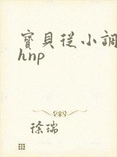 宝贝从小调教高hnp