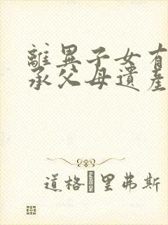 离异子女有权继承父母遗产吗