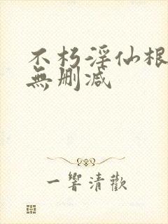不朽淫仙根小说无删减