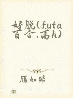 好脱(futa百合,高h)