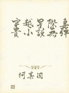 穿越星际妻荣夫贵小说无弹窗无广告