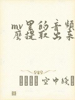 mv里的音频怎么提取出来