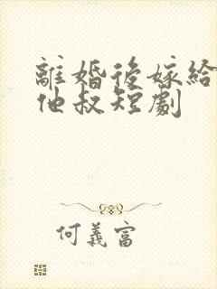 离婚后嫁给渣男他叔短剧
