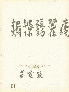 把腿张开老子臊烂你的在线观看