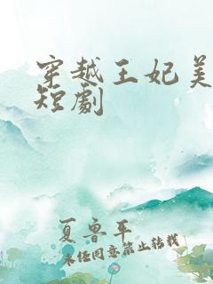 穿越王妃美又飒短剧