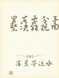 男友要分手态度坚决能挽回吗