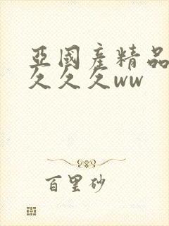 亚国产精品婷婷久久久ww
