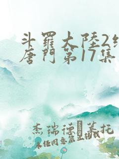斗罗大陆2绝世唐门第17集