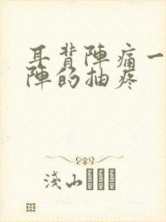 耳背阵痛一阵一阵的抽疼