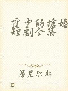 霍少的抢婚娇妻短剧全集