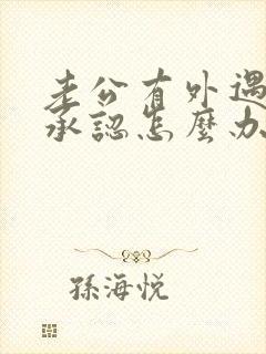 老公有外遇还不承认怎么办