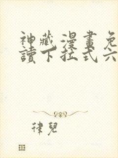 神藏漫画免费阅读下拉式六漫画