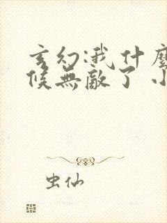玄幻:我什么时候无敌了 小说