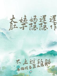 大姨妈迟迟不来肚子隐隐作痛