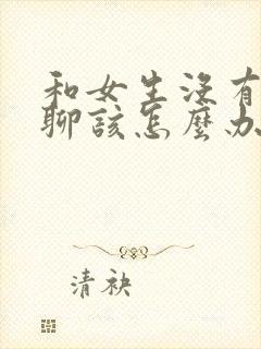 和女生没有话题聊该怎么办