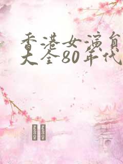 香港女演员名单大全80年代