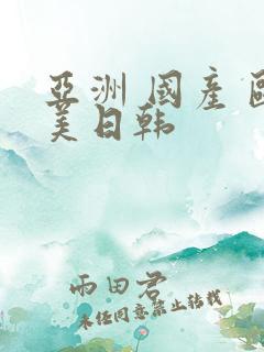 亚洲 国产 欧美日韩