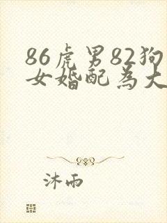 86虎男82狗女婚配为大忌