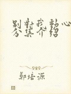 别对我动心剧情分集介绍