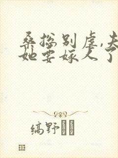 桑总别虐,夫人她要嫁人了 完结