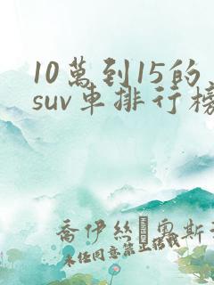 10万到15的suv车排行榜