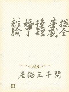 离婚后唐总他打脸了短剧全集免费观看