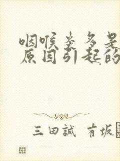 咽喉炎多是什么原因引起的