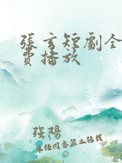 张玄短剧全集免费播放