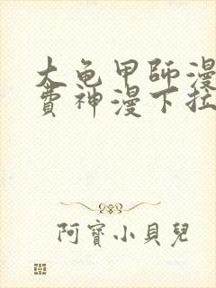 大龟甲师漫画免费神漫下拉式