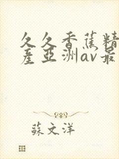 久久香蕉精品国产亚洲av最新